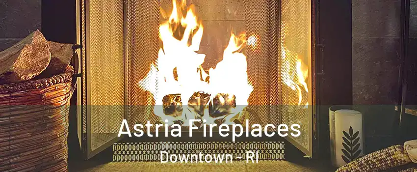 Astria Fireplaces Downtown - RI