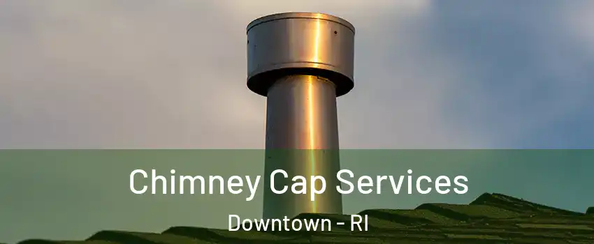 Chimney Cap Services Downtown - RI