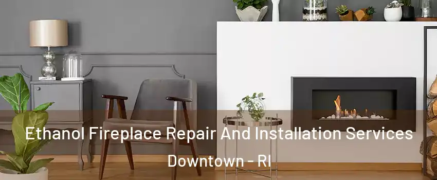 Ethanol Fireplace Repair And Installation Services Downtown - RI