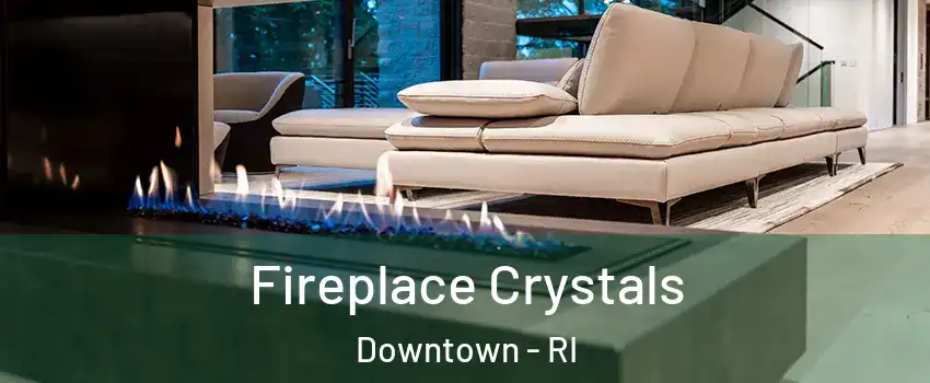 Fireplace Crystals Downtown - RI