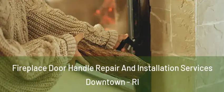 Fireplace Door Handle Repair And Installation Services Downtown - RI