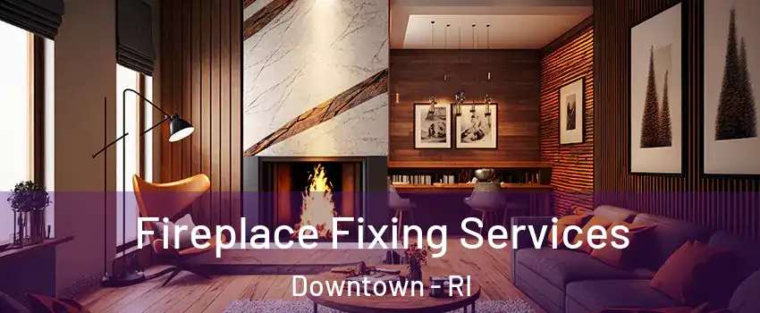 Fireplace Fixing Services Downtown - RI