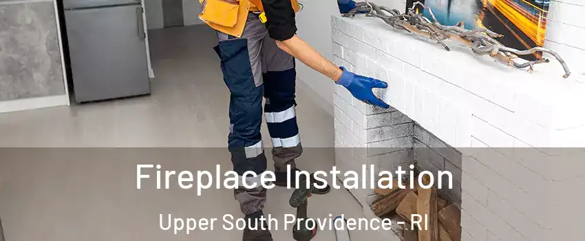 Fireplace Installation Upper South Providence - RI