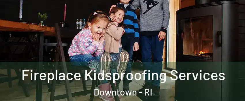 Fireplace Kidsproofing Services Downtown - RI