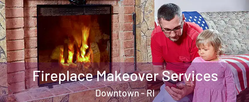 Fireplace Makeover Services Downtown - RI