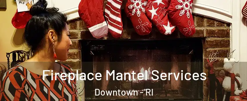 Fireplace Mantel Services Downtown - RI