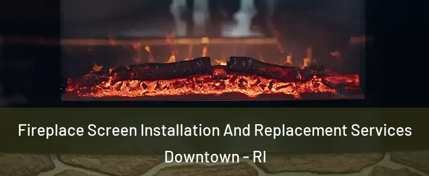 Fireplace Screen Installation And Replacement Services Downtown - RI
