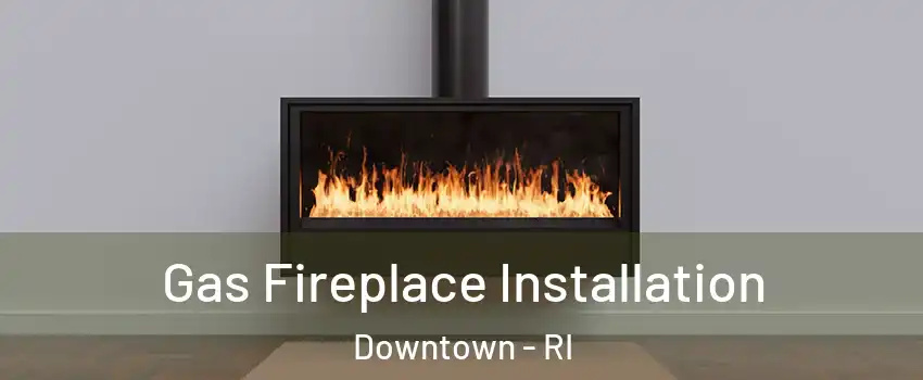Gas Fireplace Installation Downtown - RI