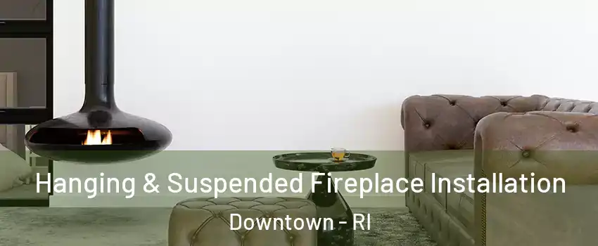 Hanging & Suspended Fireplace Installation Downtown - RI