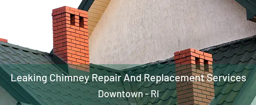 Leaking Chimney Repair And Replacement Services Downtown - RI