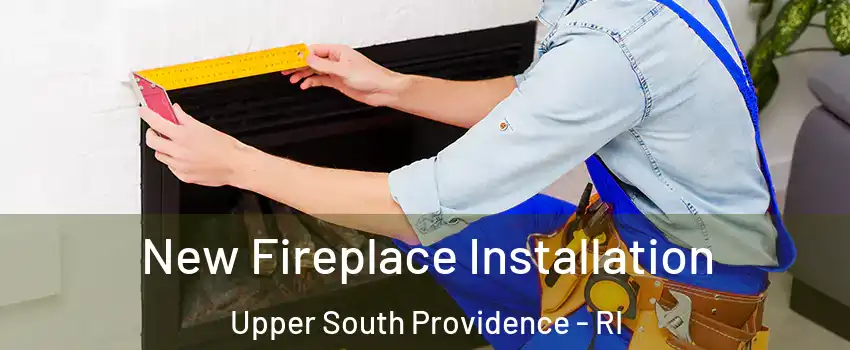 New Fireplace Installation Upper South Providence - RI