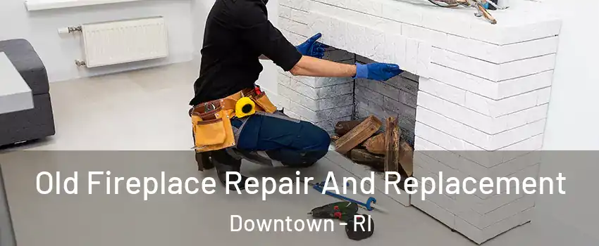 Old Fireplace Repair And Replacement Downtown - RI