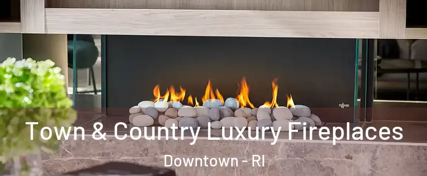 Town & Country Luxury Fireplaces Downtown - RI