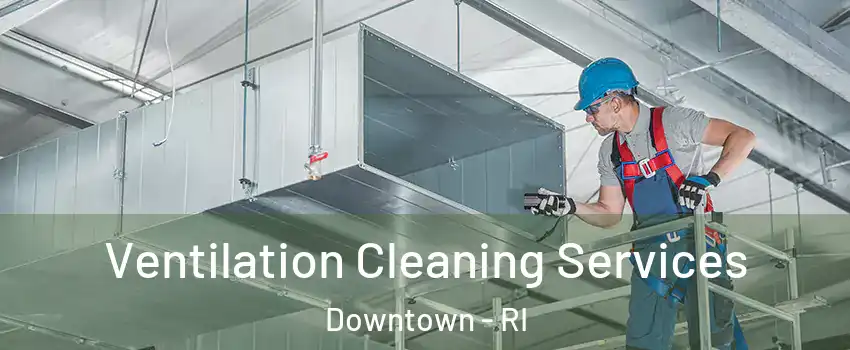 Ventilation Cleaning Services Downtown - RI