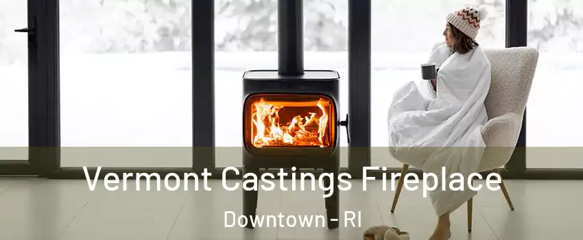 Vermont Castings Fireplace Downtown - RI