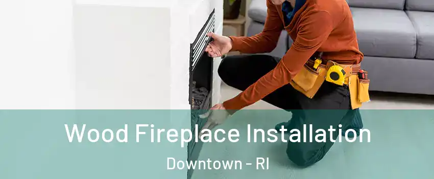 Wood Fireplace Installation Downtown - RI