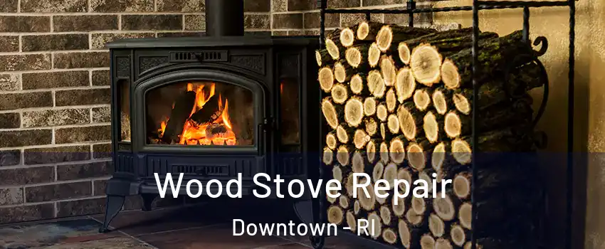 Wood Stove Repair Downtown - RI